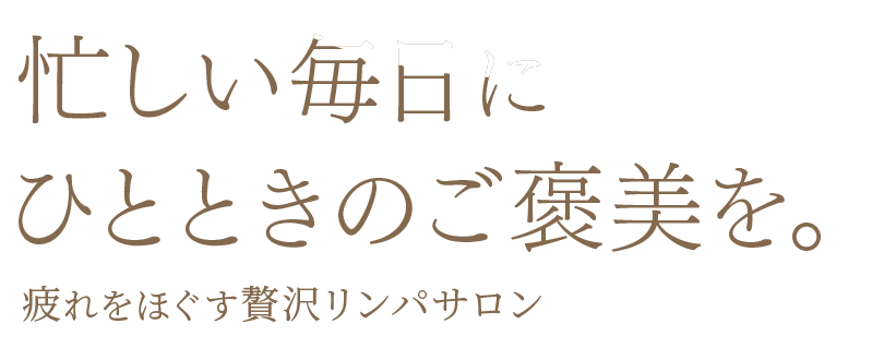 忙しい毎日にひとときのご褒美を　疲れをほぐす贅沢リンパサロン